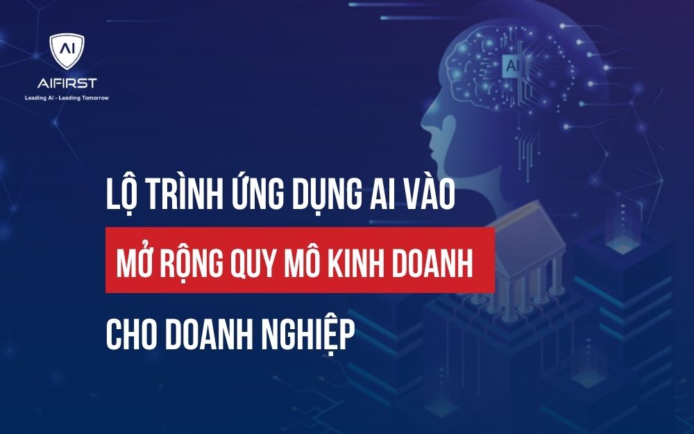LỘ TRÌNH ỨNG DỤNG AI VÀO MỞ RỘNG QUY MÔ KINH DOANH CHO DOANH NGHIỆP